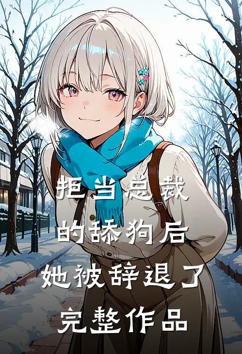 拒当总裁的舔狗后，她被辞退了完整作品