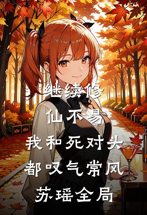 继续修仙不易，我和死对头都叹气常风苏瑶全局