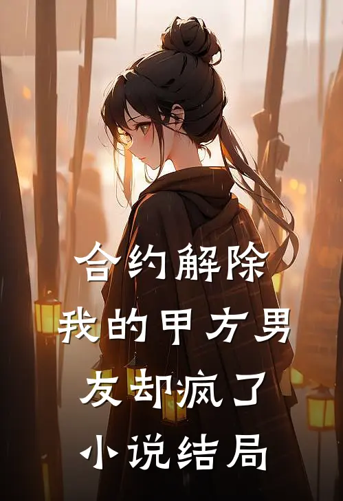 合约解除，我的甲方男友却疯了小说结局