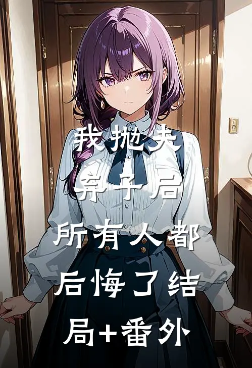 我抛夫弃子后，所有人都后悔了结局+番外