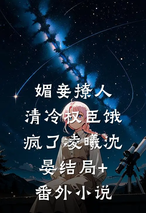 媚妾撩人，清冷权臣饿疯了凌曦沈晏结局+番外小说