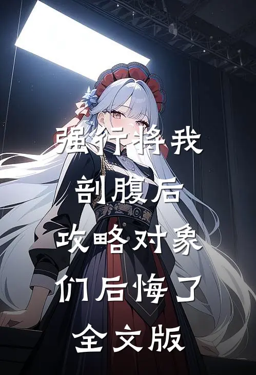 强行将我剖腹后，攻略对象们后悔了全文版
