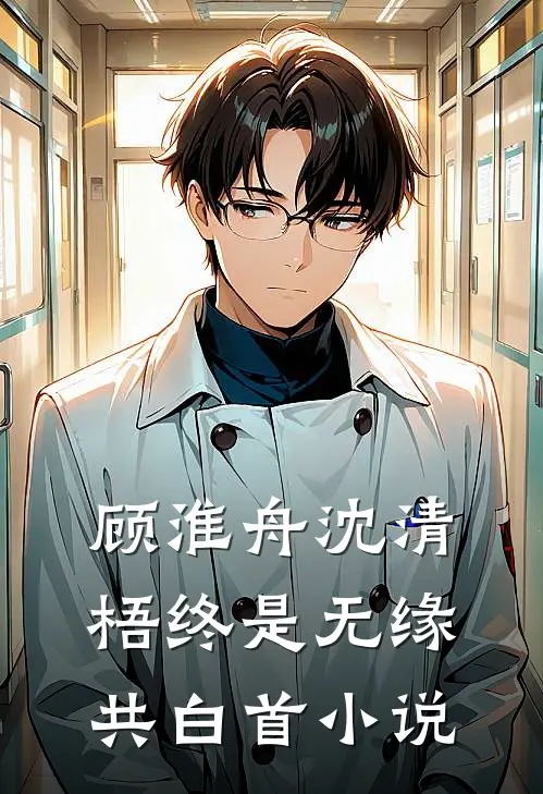 顾淮舟沈清梧终是无缘共白首小说