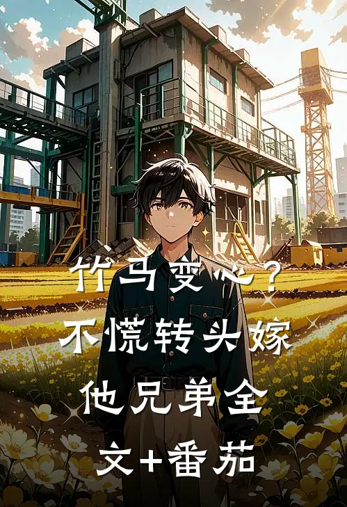 竹马变心？不慌，转头嫁他兄弟全文+番茄