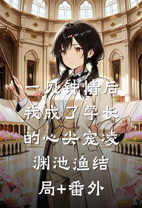一见钟情后，我成了学长的心尖宠凌渊池渔结局+番外