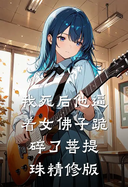 我死后他逼着女佛子跪碎了菩提珠精修版