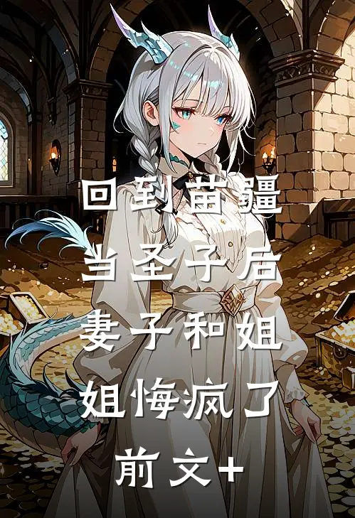 回到苗疆当圣子后，妻子和姐姐悔疯了前文+