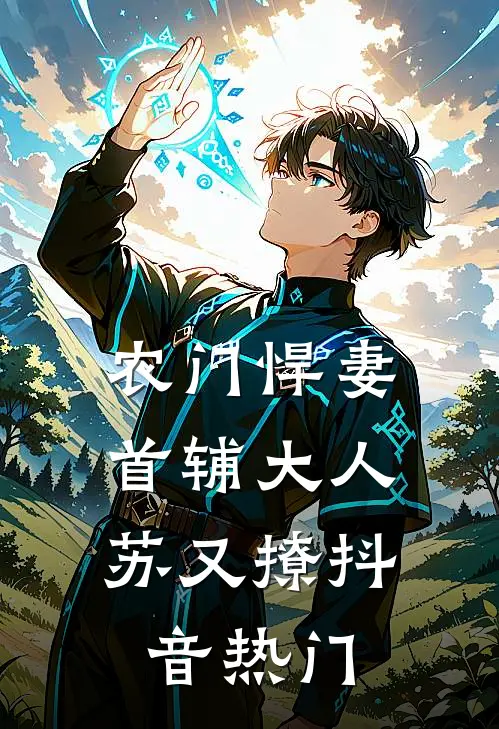 农门悍妻：首辅大人苏又撩抖音热门