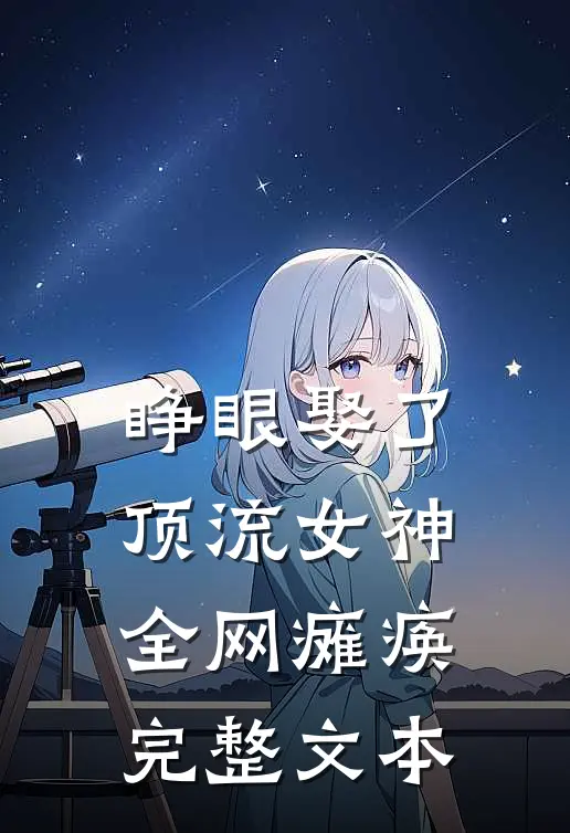 睁眼娶了顶流女神，全网瘫痪完整文本