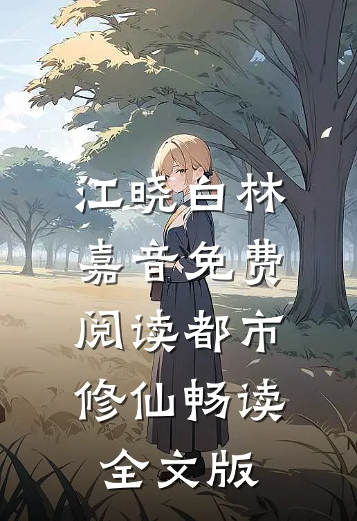 江晓白林嘉音免费阅读都市修仙畅读全文版