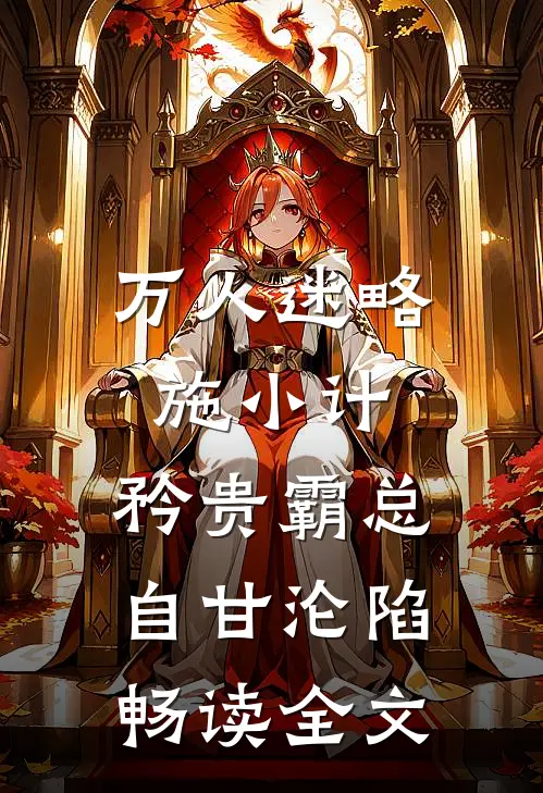 万人迷略施小计，矜贵霸总自甘沦陷畅读全文