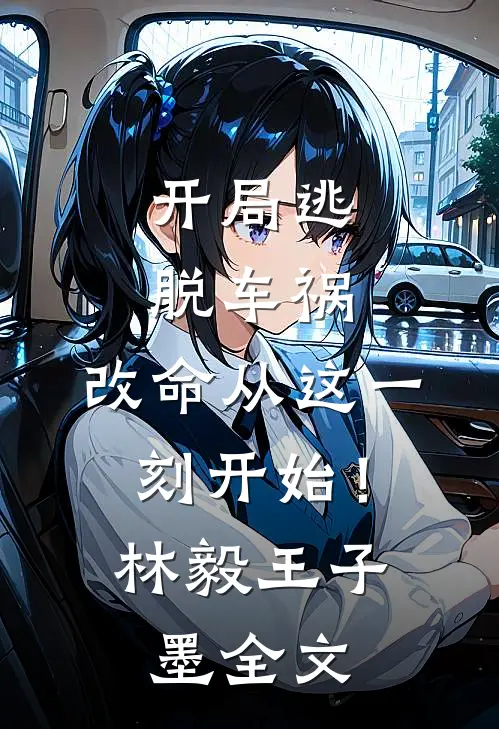 开局逃脱车祸，改命从这一刻开始！林毅王子墨全文