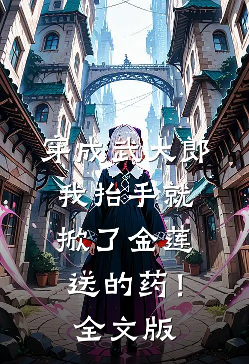 穿成武大郎，我抬手就掀了金莲送的药！全文版