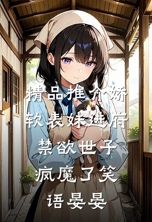 精品推介娇软表妹进府:禁欲世子疯魔了笑语晏晏
