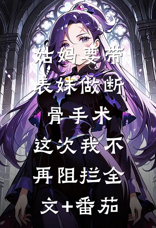 姑妈要带表妹做断骨手术，这次我不再阻拦全文+番茄